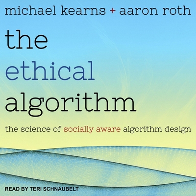 The Ethical Algorithm Lib/E: The Science of Socially Aware Algorithm Design By Teri Schnaubelt (Read by), Michael Kearns, Aaron Roth Cover Image
