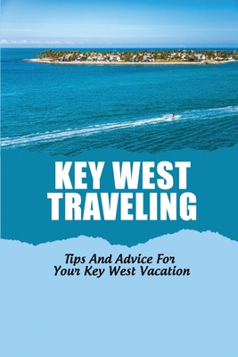 Key West Traveling: Tips And Advice For Your Key West Vacation