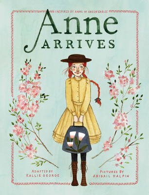 Anne Arrives: Inspired by Anne of Green Gables (An Anne Chapter Book #1)