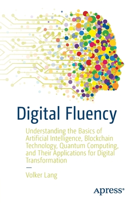 Digital Fluency: Understanding the Basics of Artificial Intelligence, Blockchain Technology, Quantum Computing, and Their Applications By Volker Lang Cover Image