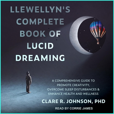 Llewellyn's Complete Book of Lucid Dreaming: A Comprehensive Guide to Promote Creativity, Overcome Sleep Disturbances & Enhance Health and Wellness By Clare R. Johnson, Corrie James (Read by) Cover Image