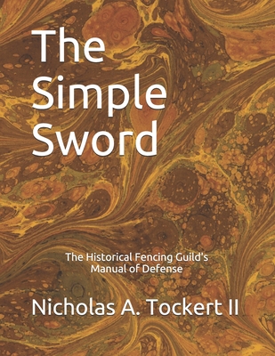The Simple Sword: The Historical Fencing Guild's Manual of Defense Volume 1 (The Historical Fencing Guild Manuals of Defense #1)