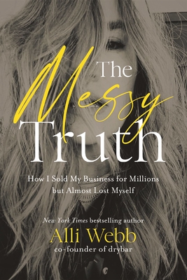 The Messy Truth: How I Sold My Business for Millions But Almost Lost Myself Cover Image