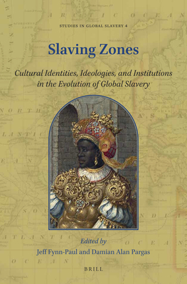 Slaving Zones: Cultural Identities, Ideologies, and Institutions in the Evolution of Global Slavery (Studies in Global Slavery #4)