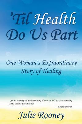 'Til Health Do Us Part: One Woman's Extraordinary Story of Healing By Julie Rooney Cover Image