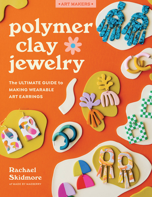 Polymer Clay Jewelry: The ultimate guide to making wearable art earrings (Art Makers) By Rachael Skidmore Cover Image