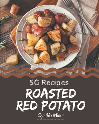 50 Roasted Red Potato Recipes: An Inspiring Roasted Red Potato Cookbook for You By Cynthia Minor Cover Image