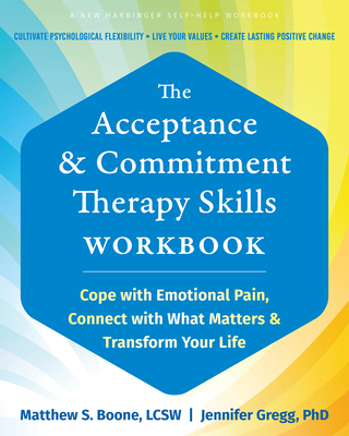The Acceptance and Commitment Therapy Skills Workbook: Cope with Emotional Pain, Connect with What Matters, and Transform Your Life