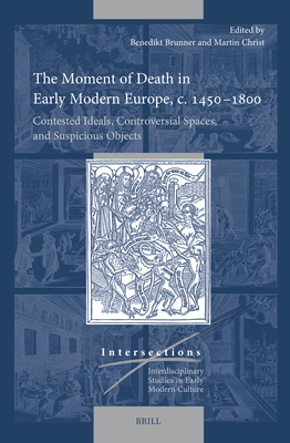 The Moment of Death in Early Modern Europe, C. 1450-1800: Contested Ideals, Controversial Spaces, and Suspicious Objects (Intersections #89)