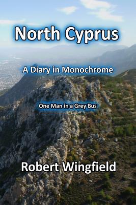 North Cyprus - a Diary in Monochrome: One Man in a Grey Bus By Robert Wingfield Cover Image