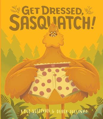 Get Dressed, Sasquatch! By Kyle Sullivan, Derek Sullivan (Illustrator) Cover Image