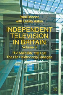 Independent Television in Britain: Itv and Iba 1981-92: The Old Relationship Changes By P. Bonner, L. Aston Cover Image