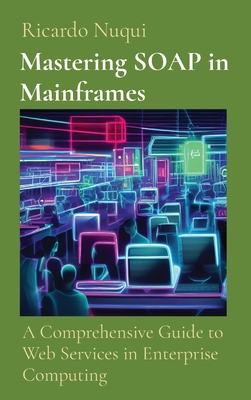 Mastering SOAP in Mainframes: A Comprehensive Guide to Web Services in Enterprise Computing Cover Image