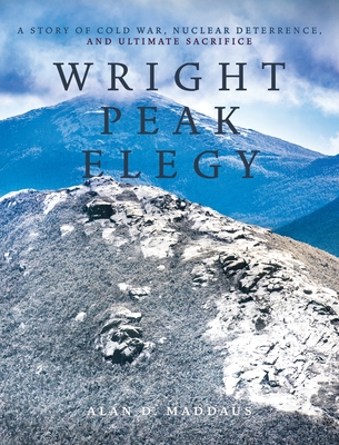 Wright Peak Elegy: A Story of Cold War, Nuclear Deterrence, and Ultimate Sacrifice By Alan D. Maddaus Cover Image