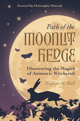 Path of the Moonlit Hedge: Discovering the Magick of Animistic Witchcraft By Nathan M. Hall, Christopher Penczak (Foreword by) Cover Image