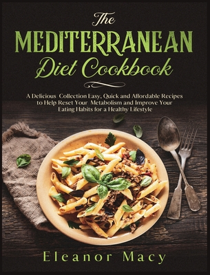 The Mediterranean Diet Cookbook: A Delicious Collection Easy, Quick and Affordable Recipes to Help Reset Your Metabolism and Improve Your Eating Habit Cover Image