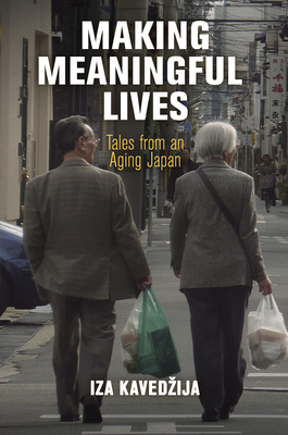 Making Meaningful Lives: Tales from an Aging Japan (Contemporary Ethnography) By Iza Kavedzija Cover Image