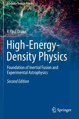 High-Energy-Density Physics: Foundation of Inertial Fusion and Experimental Astrophysics (Graduate Texts in Physics) By R. Paul Drake Cover Image