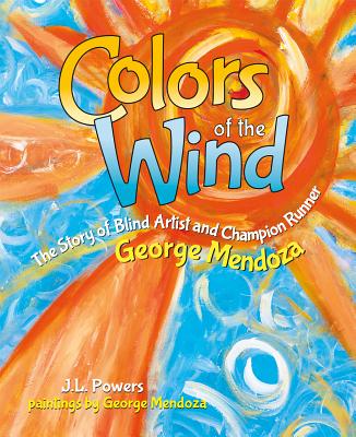 Colors of the Wind: The Story of Blind Artist and Champion Runner George Mendoza Cover Image