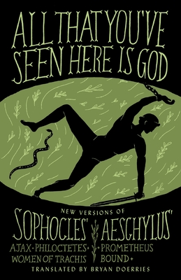 All That You've Seen Here Is God: New Versions of Four Greek Tragedies Sophocles' Ajax, Philoctetes, Women of Trachis; Aeschylus' Prometheus Bound Cover Image