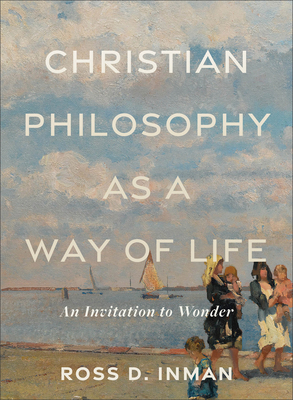 Christian Philosophy as a Way of Life: An Invitation to Wonder By Ross D. Inman Cover Image