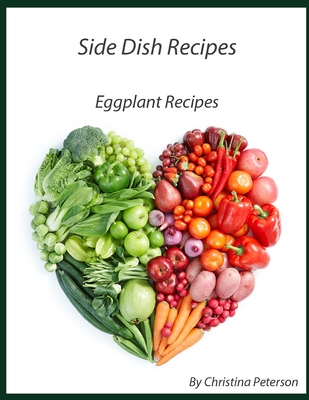 Side Dish Recipes, Eggplant Recipes: 25 Eggplant Different Recipes, Parmigiana, Ratatouille, Baked, with Shrimp, Tart, Relidh, Moussaka, Scalloped Cover Image