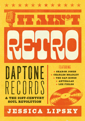 It Ain't Retro: Daptone Records & The 21st-Century Soul Revolution By Jessica Lipsky Cover Image