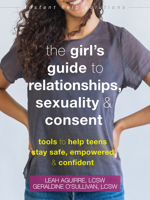The Girl's Guide to Relationships, Sexuality, and Consent: Tools to Help Teens Stay Safe, Empowered, and Confident (Instant Help Solutions) By Leah Aguirre, Geraldine O'Sullivan Cover Image