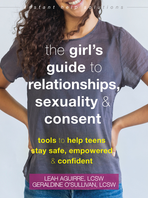 The Girl's Guide to Relationships, Sexuality, and Consent: Tools to Help Teens Stay Safe, Empowered, and Confident (Instant Help Solutions)