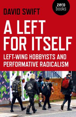 A Left for Itself: Left-Wing Hobbyists and Performative Radicalism By David Swift Cover Image