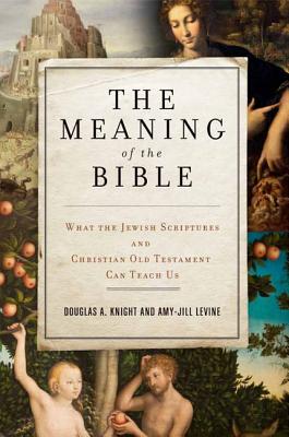 The Meaning of the Bible: What the Jewish Scriptures and Christian Old Testament Can Teach Us By Douglas A. Knight, Amy-Jill Levine Cover Image