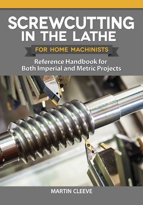Screwcutting in the Lathe for Home Machinists: Reference Handbook for Both Imperial and Metric Projects By Martin Cleeve Cover Image