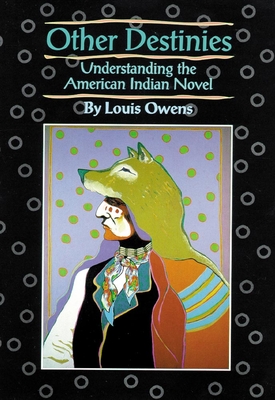 Other Destinies: Understanding the American Indian Novel Volume 3 (American Indian Literature and Critical Studies #3) By Louis Owens Cover Image