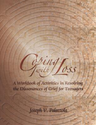 Coping with Loss: A Workbook of Activities in Resolving the Dissonances of Grief for Teenagers By Joseph V. Palazzola Cover Image