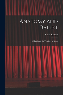 Anatomy and Ballet; a Handbook for Teachers of Ballet By Celia Sparger Cover Image
