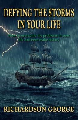 Defying the Storms in Your Life: How to overcome the problems in your life and even make history By Richardson George Cover Image