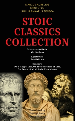 Stoic Classics Collection: Marcus Aurelius's Meditations, Epictetus's Enchiridion, Seneca's On a Happy Life, On the Shortness of Life, On Peace o Cover Image
