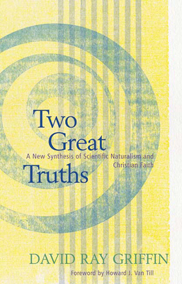 Two Great Truths: A New Synthesis of Scientific Naturalism and Christian Faith By David Ray Griffin, Howard J. Van Till (Foreword by) Cover Image