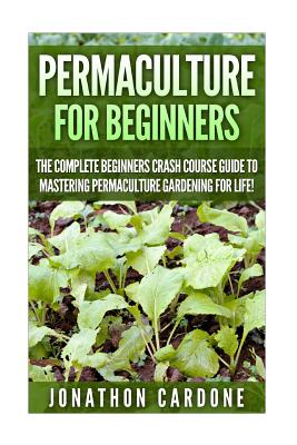 Permaculture: The Ultimate Guide to Mastering Permaculture for Beginners in 30 Minutes or Less (Permaculture - Permaculture for Beginners - Gardening for Beginners - Organic Gardening - Indoor Gar)