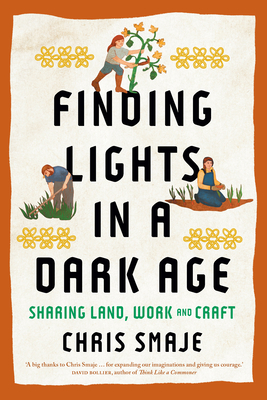 Finding Lights in a Dark Age: Sharing Land, Work and Craft By Chris Smaje Cover Image