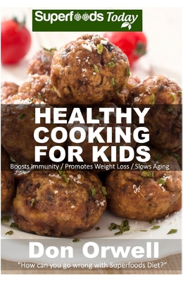 Healthy Cooking For Kids: 150+ Recipes of Quick & Easy, Low Fat Diet, Gluten Free Diet, Wheat Free Diet, Whole Foods Cooking, Low Carb Cooking By Don Orwell Cover Image