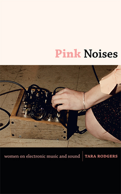Pink Noises: Women on Electronic Music and Sound By Tara Rodgers Cover Image