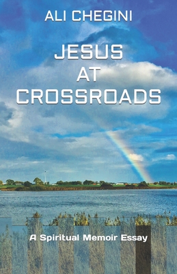 Jesus At Crossroads: A Spiritual Memoir Essay By Ali Chegini Cover Image