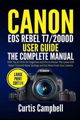 Canon EOS Rebel T7/2000D User Guide: The Complete Manual with Tips & Tricks for Beginners and Pro to Master the Canon EOS Rebel T7/2000D Basic Setting Cover Image