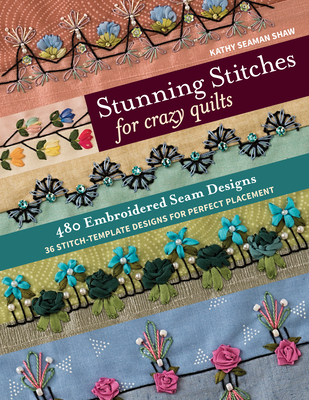 Stunning Stitches for Crazy Quilts: 480 Embroidered Seam Designs, 36 Stitch-Template Designs for Perfect Placement By Kathy Seaman Shaw Cover Image