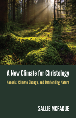A New Climate for Christology: Kenosis, Climate Change, and Befriending Nature By Sallie McFague Cover Image