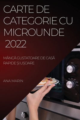 Carte de Categorie Cu Microunde 2022: MâncĂ Gustatoare de CasĂ Rapide Și UȘoare By Ana Marin Cover Image