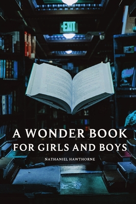 A Wonder Book for Girls and Boys - Nathaniel Hawthorne: With original illustrations Cover Image