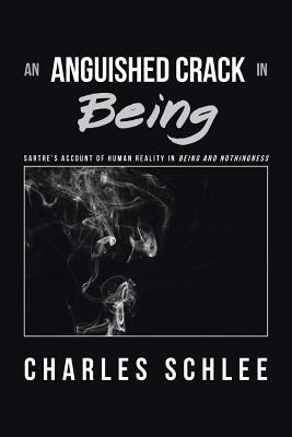 An Anguished Crack in Being: Sartre'S Account of Human Reality in Being and Nothingness By Charles Schlee Cover Image
