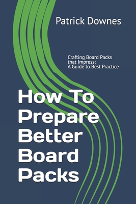 How To Prepare Better Board Packs: Crafting Board Packs that Impress: A ...